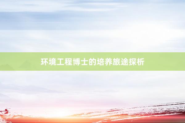 环境工程博士的培养旅途探析