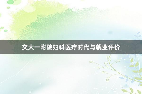 交大一附院妇科医疗时代与就业评价
