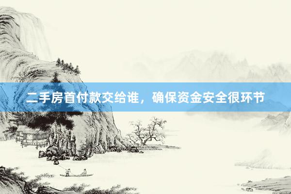 二手房首付款交给谁，确保资金安全很环节