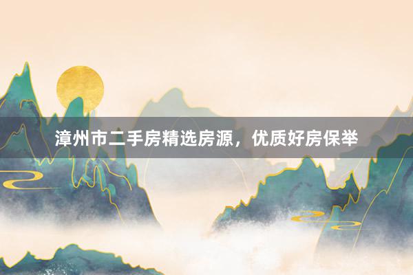 漳州市二手房精选房源，优质好房保举